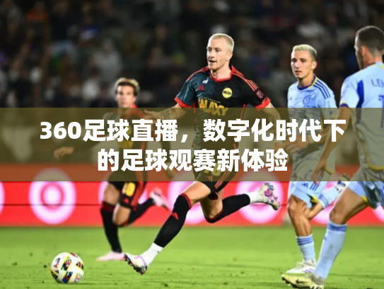 360足球直播，数字化时代下的足球观赛新体验