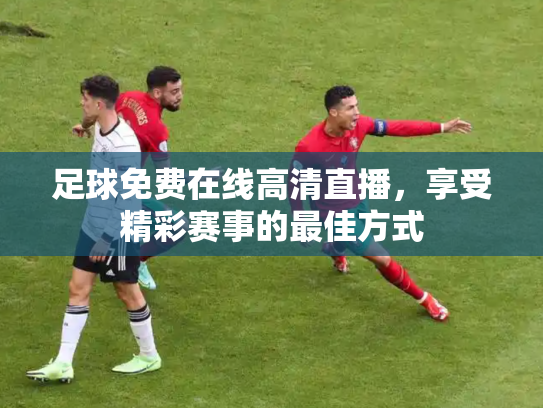 足球免费在线高清直播，享受精彩赛事的最佳方式