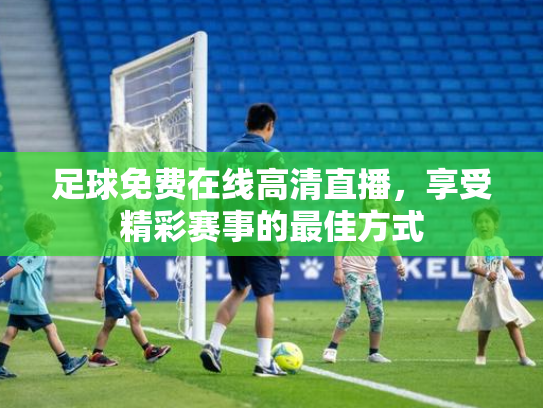 足球免费在线高清直播，享受精彩赛事的最佳方式