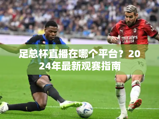 足总杯直播在哪个平台？2024年最新观赛指南