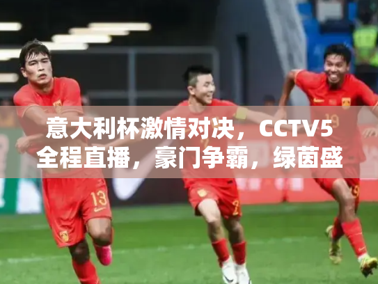 意大利杯激情对决，CCTV5全程直播，豪门争霸，绿茵盛宴不容错过！