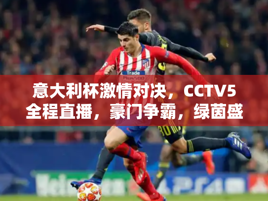 意大利杯激情对决，CCTV5全程直播，豪门争霸，绿茵盛宴不容错过！