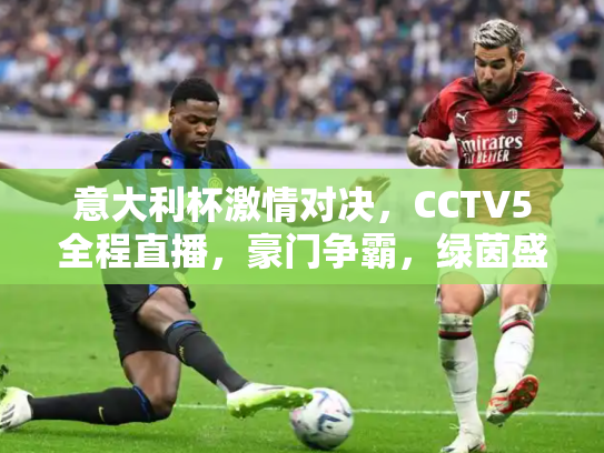 意大利杯激情对决，CCTV5全程直播，豪门争霸，绿茵盛宴不容错过！