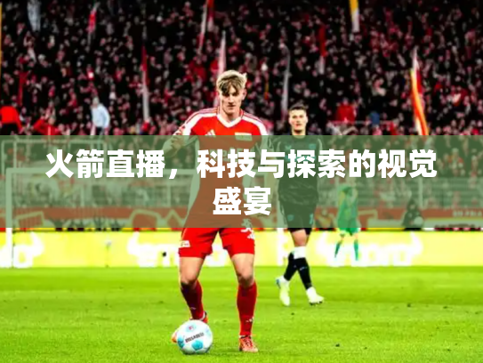 火箭直播，科技与探索的视觉盛宴