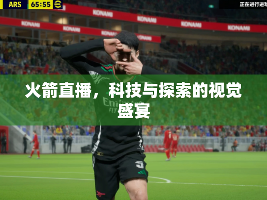 火箭直播，科技与探索的视觉盛宴