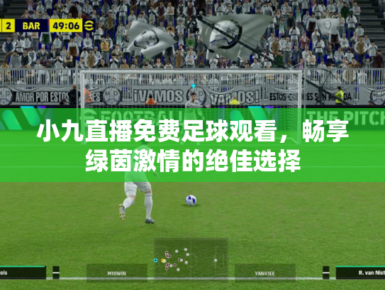 小九直播免费足球观看，畅享绿茵激情的绝佳选择