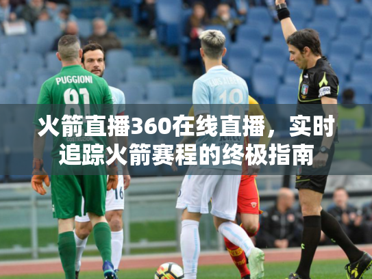 火箭直播360在线直播，实时追踪火箭赛程的终极指南