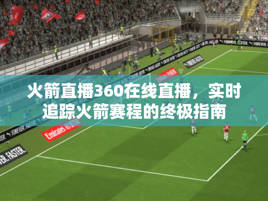 火箭直播360在线直播，实时追踪火箭赛程的终极指南