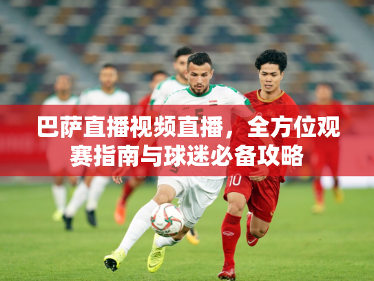 巴萨直播视频直播，全方位观赛指南与球迷必备攻略