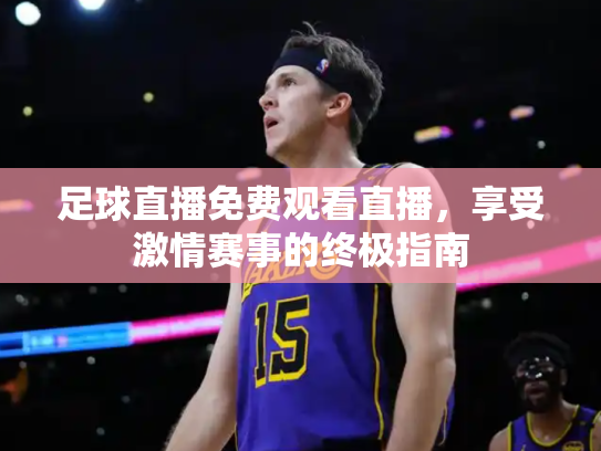 足球直播免费观看直播，享受激情赛事的终极指南