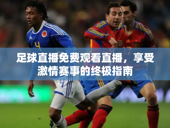 足球直播免费观看直播，享受激情赛事的终极指南