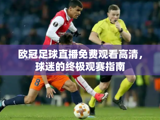 欧冠足球直播免费观看高清，球迷的终极观赛指南