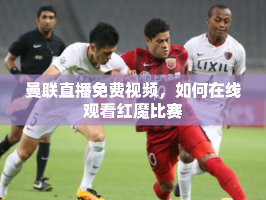 曼联直播免费视频，如何在线观看红魔比赛