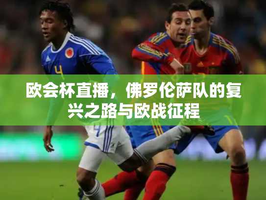 欧会杯直播，佛罗伦萨队的复兴之路与欧战征程