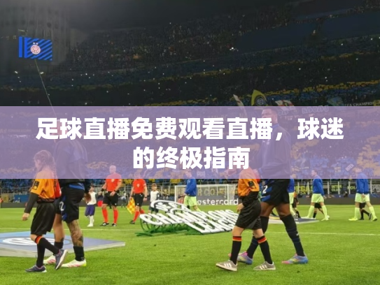 足球直播免费观看直播，球迷的终极指南