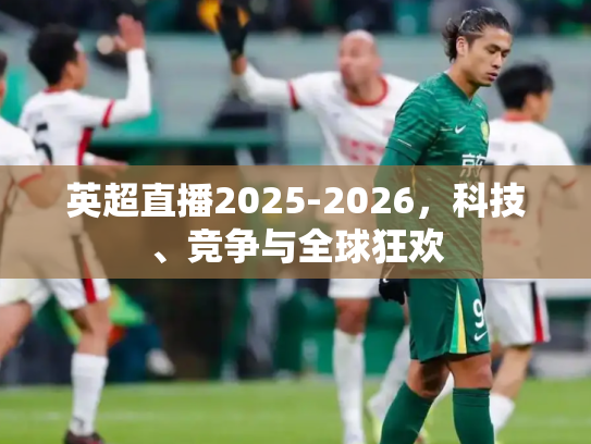 英超直播2025-2026，科技、竞争与全球狂欢