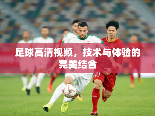 足球高清视频，技术与体验的完美结合