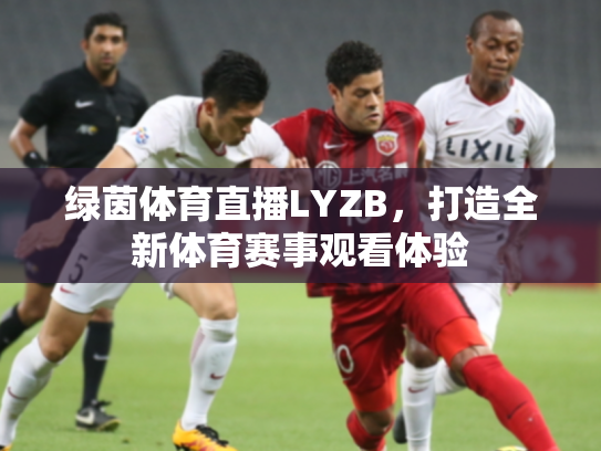 绿茵体育直播LYZB，打造全新体育赛事观看体验
