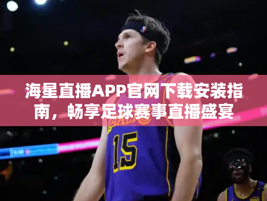 海星直播APP官网下载安装指南，畅享足球赛事直播盛宴