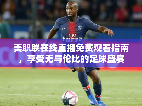 美职联在线直播免费观看指南，享受无与伦比的足球盛宴