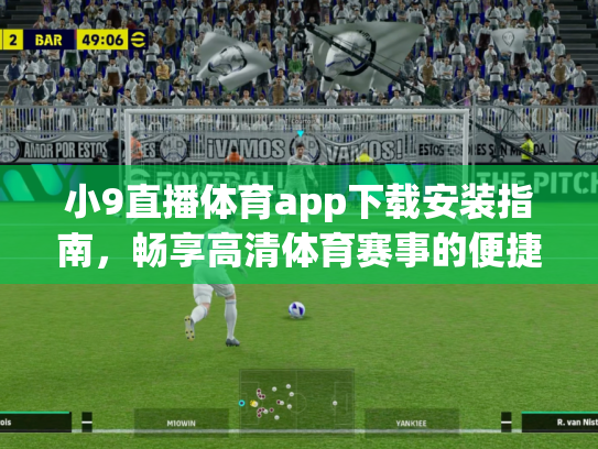 小9直播体育app下载安装指南，畅享高清体育赛事的便捷选择