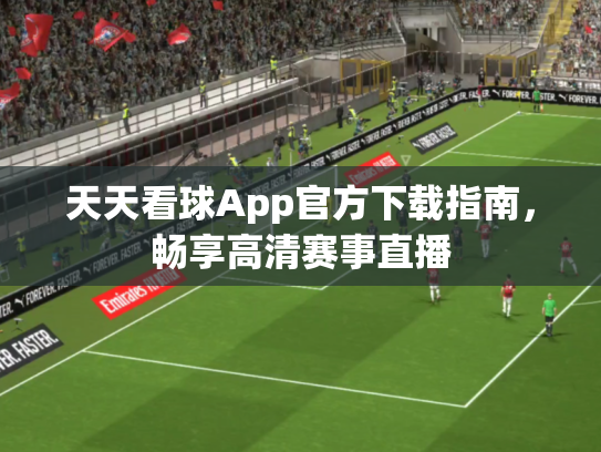 天天看球App官方下载指南，畅享高清赛事直播