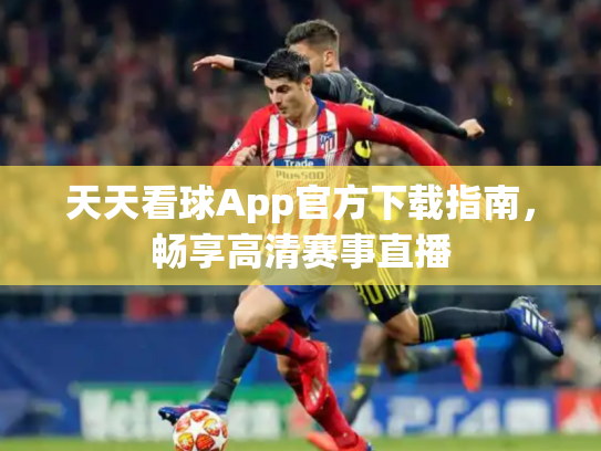 天天看球App官方下载指南，畅享高清赛事直播