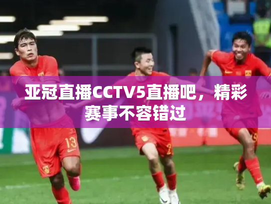 亚冠直播CCTV5直播吧，精彩赛事不容错过