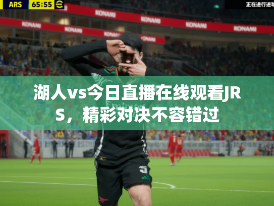 湖人vs今日直播在线观看JRS，精彩对决不容错过