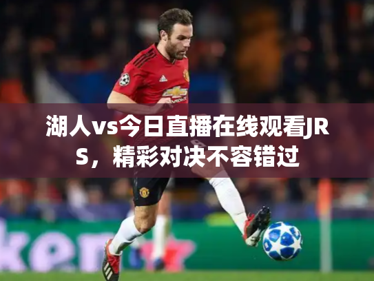 湖人vs今日直播在线观看JRS，精彩对决不容错过