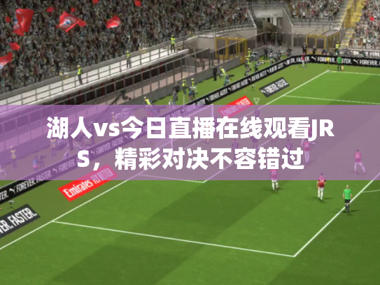 湖人vs今日直播在线观看JRS，精彩对决不容错过