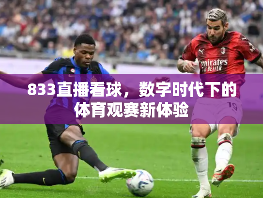 833直播看球，数字时代下的体育观赛新体验