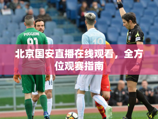 北京国安直播在线观看，全方位观赛指南