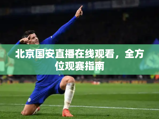 北京国安直播在线观看，全方位观赛指南