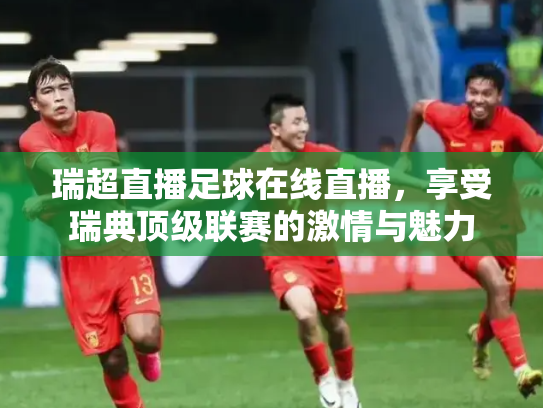 瑞超直播足球在线直播，享受瑞典顶级联赛的激情与魅力