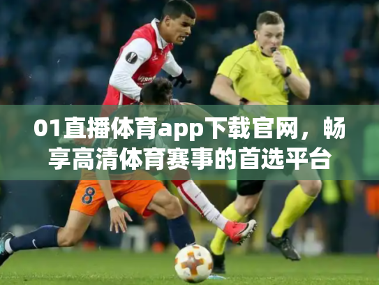 01直播体育app下载官网，畅享高清体育赛事的首选平台