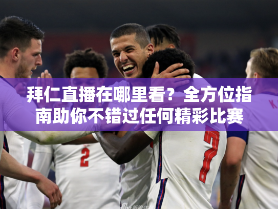 拜仁直播在哪里看？全方位指南助你不错过任何精彩比赛