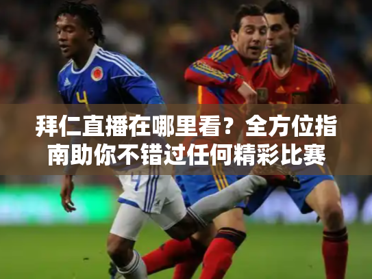 拜仁直播在哪里看？全方位指南助你不错过任何精彩比赛