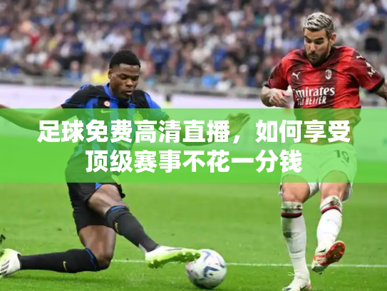足球免费高清直播，如何享受顶级赛事不花一分钱