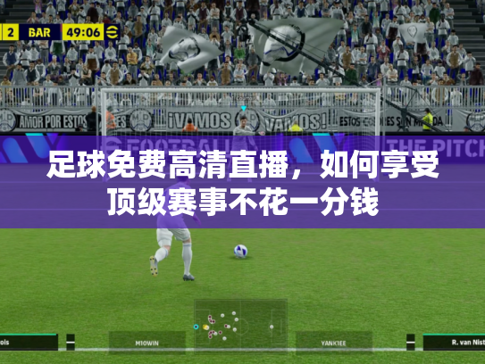 足球免费高清直播，如何享受顶级赛事不花一分钱