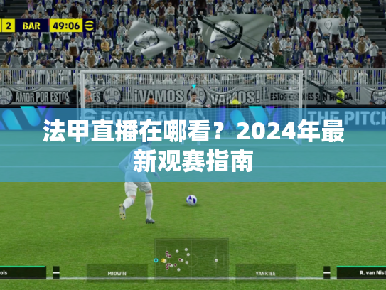 法甲直播在哪看？2024年最新观赛指南