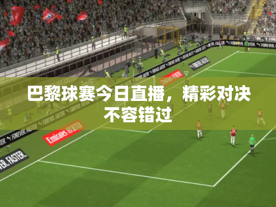巴黎球赛今日直播，精彩对决不容错过