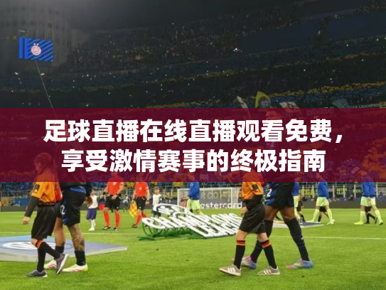 足球直播在线直播观看免费，享受激情赛事的终极指南