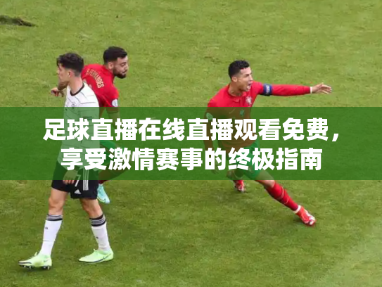 足球直播在线直播观看免费，享受激情赛事的终极指南
