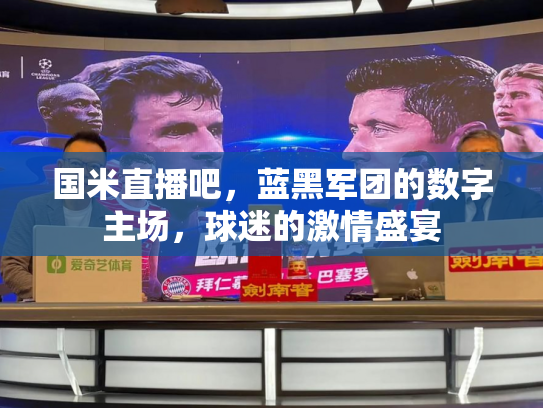 国米直播吧，蓝黑军团的数字主场，球迷的激情盛宴