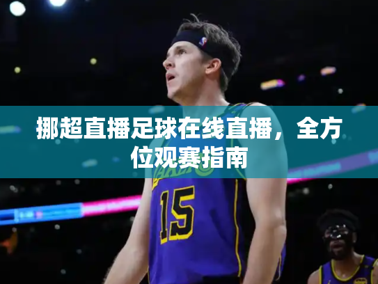 挪超直播足球在线直播，全方位观赛指南
