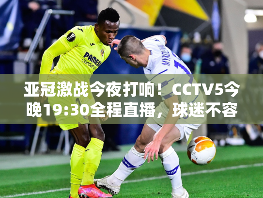 亚冠激战今夜打响！CCTV5今晚19:30全程直播，球迷不容错过