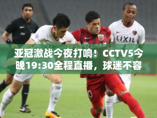 亚冠激战今夜打响！CCTV5今晚19:30全程直播，球迷不容错过