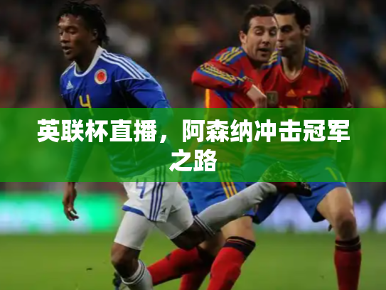 英联杯直播，阿森纳冲击冠军之路