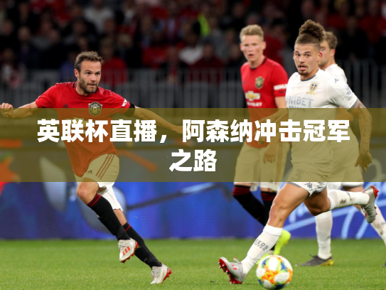英联杯直播，阿森纳冲击冠军之路